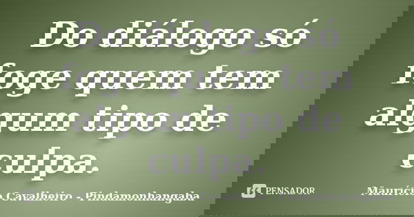 Do diálogo só foge quem tem algum tipo de culpa.... Frase de Maurício Cavalheiro - Pindamonhangaba.