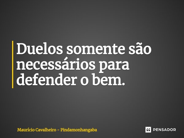 ⁠Duelos somente são necessários para defender o bem.... Frase de Maurício Cavalheiro - Pindamonhangaba.