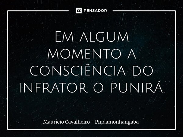 ⁠Em algum momento a consciência do infrator o punirá.... Frase de Maurício Cavalheiro - Pindamonhangaba.