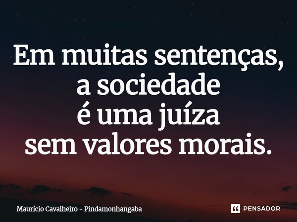 ⁠Em muitas sentenças, a sociedade é uma juíza sem valores morais.... Frase de Maurício Cavalheiro - Pindamonhangaba.