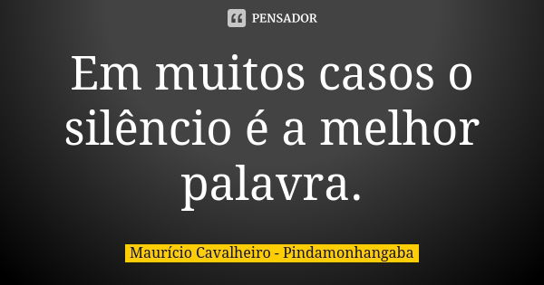 Em muitos casos o silêncio é a melhor palavra.... Frase de Maurício Cavalheiro - Pindamonhangaba.