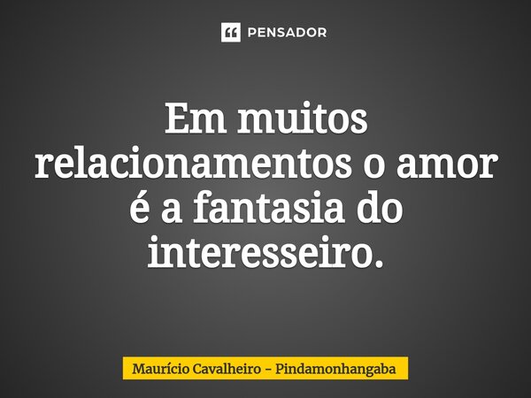 ⁠Em muitos relacionamentos o amor é a fantasia do interesseiro.... Frase de Maurício Cavalheiro - Pindamonhangaba.
