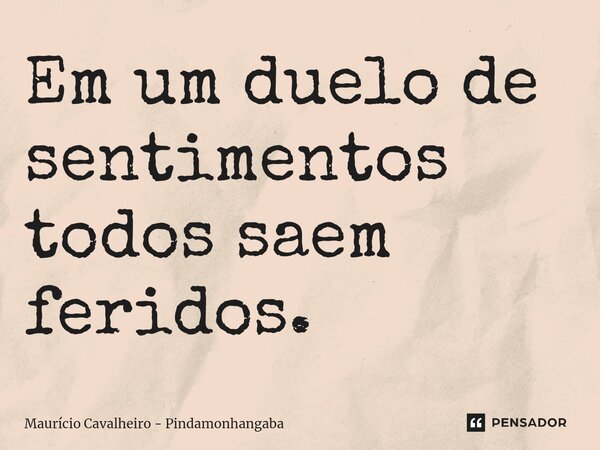 ⁠Em um duelo de sentimentos todos saem feridos.... Frase de Maurício Cavalheiro - Pindamonhangaba.