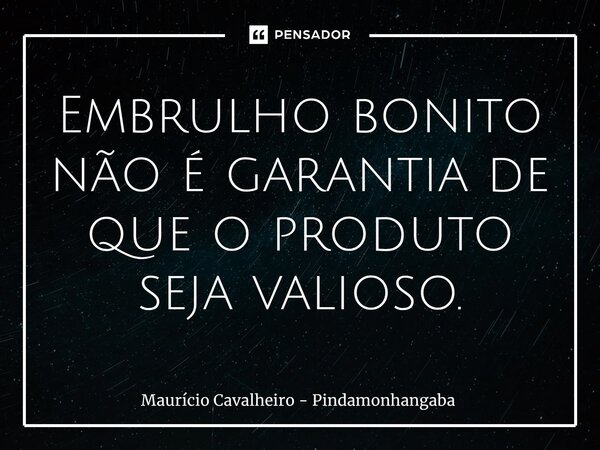 ⁠Embrulho bonito não é garantia de que o produto seja valioso.... Frase de Maurício Cavalheiro - Pindamonhangaba.