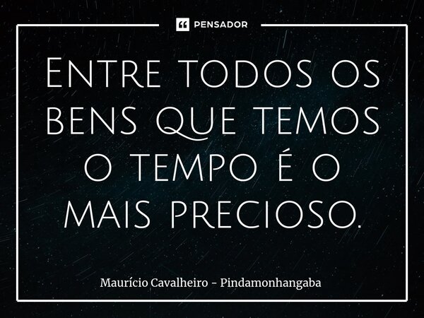 ⁠Entre todos os bens que temos o tempo é o mais precioso.... Frase de Maurício Cavalheiro - Pindamonhangaba.