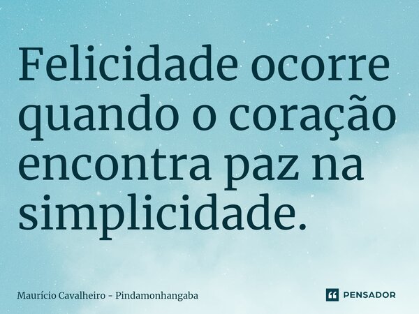 Felicidade ocorre quando o coração encontra paz na simplicidade. ⁠... Frase de Maurício Cavalheiro - Pindamonhangaba.