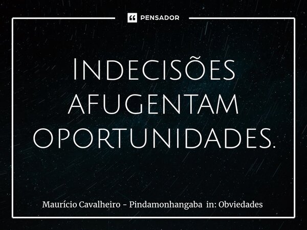 ⁠Indecisões afugentam oportunidades.... Frase de Maurício Cavalheiro - Pindamonhangaba in: Obviedades.