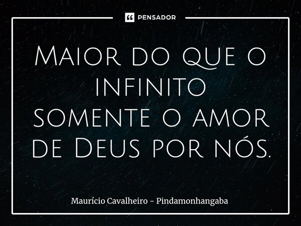 ⁠Maior do que o infinito somente o amor de Deus por nós.... Frase de Maurício Cavalheiro - Pindamonhangaba.