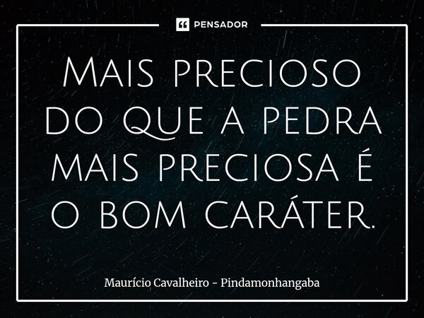 ⁠Mais precioso do que a pedra mais preciosa é o bom caráter.... Frase de Maurício Cavalheiro - Pindamonhangaba.