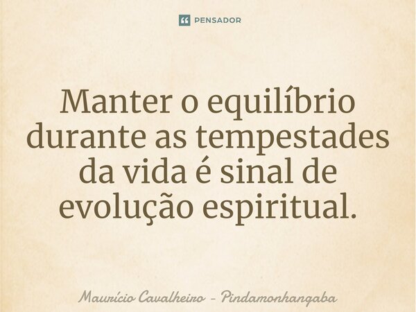 ⁠Manter o equilíbrio durante as tempestades da vida é sinal de evolução espiritual.... Frase de Maurício Cavalheiro - Pindamonhangaba.