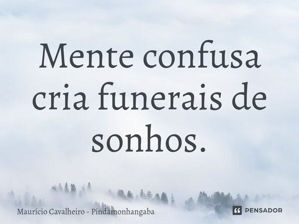 ⁠Mente confusa cria funerais de sonhos.... Frase de Maurício Cavalheiro - Pindamonhangaba.