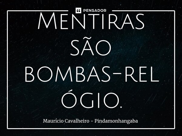 ⁠Mentiras são bombas-relógio.... Frase de Maurício Cavalheiro - Pindamonhangaba.