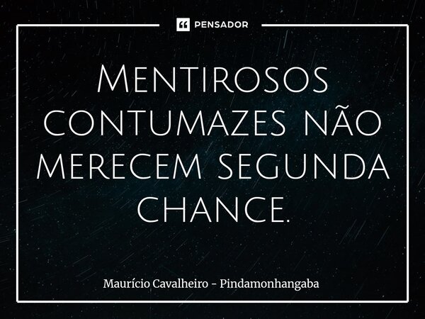 ⁠Mentirosos contumazes não merecem segunda chance.... Frase de Maurício Cavalheiro - Pindamonhangaba.