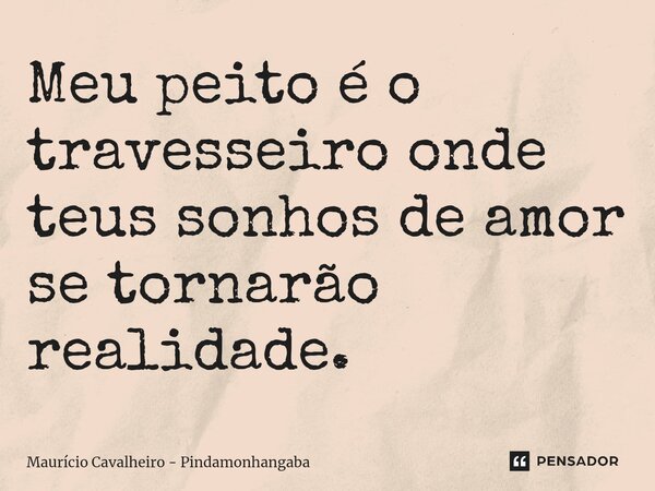 ⁠Meu peito é o travesseiro onde teus sonhos de amor se tornarão realidade.... Frase de Maurício Cavalheiro - Pindamonhangaba.