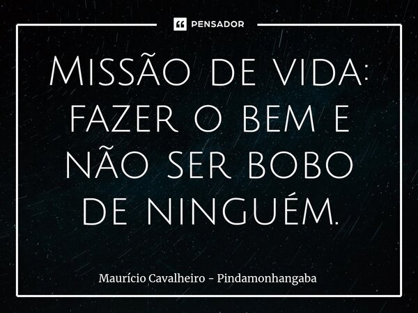 Missão de vida: ⁠fazer o bem e não ser bobo de ninguém.... Frase de Maurício Cavalheiro - Pindamonhangaba.