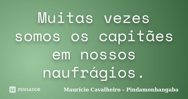 Muitas vezes somos os capitães em nossos naufrágios.... Frase de Maurício Cavalheiro - Pindamonhangaba.