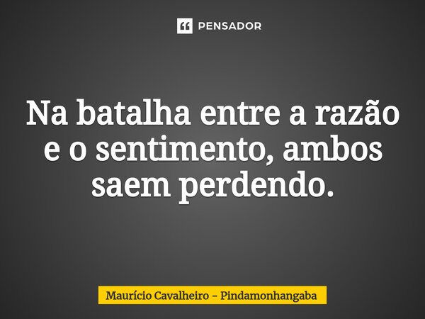 ⁠Na batalha entre a razão e o sentimento, ambos saem perdendo.... Frase de Maurício Cavalheiro - Pindamonhangaba.