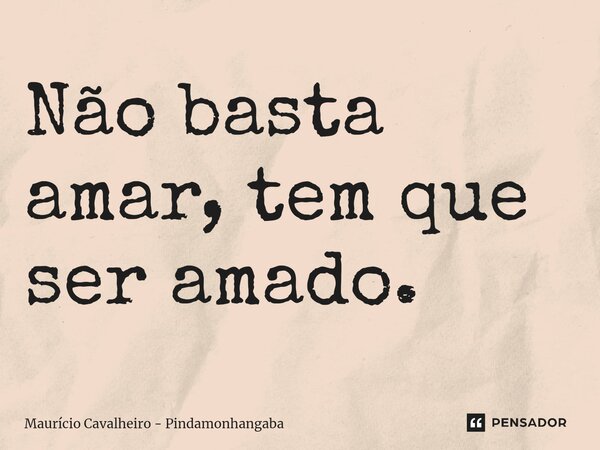 ⁠Não basta amar, tem que ser amado.... Frase de Maurício Cavalheiro - Pindamonhangaba.