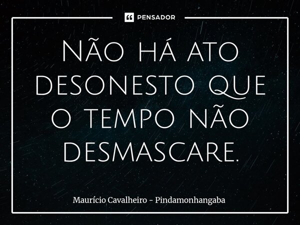 ⁠Não há ato desonestoque o tempo não desmascare.... Frase de Maurício Cavalheiro - Pindamonhangaba.
