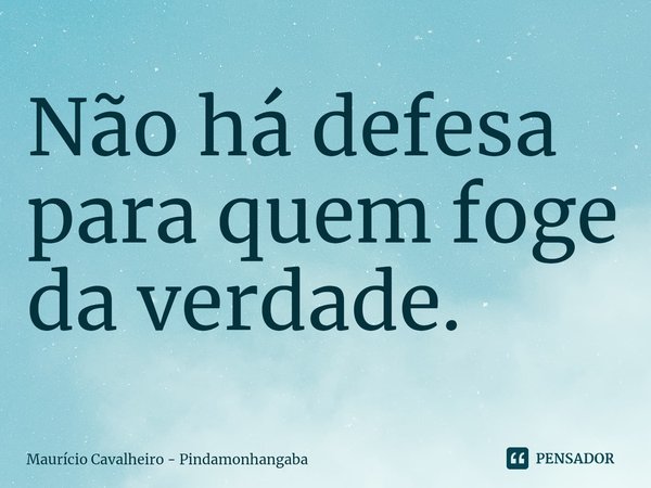 ⁠Não há defesa para quem foge da verdade.... Frase de Maurício Cavalheiro - Pindamonhangaba.