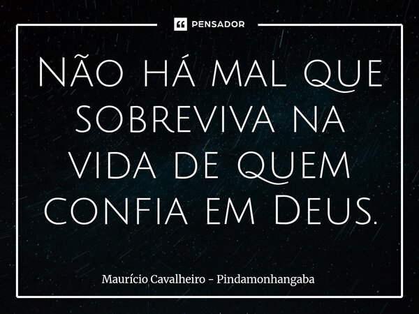 ⁠Não há mal que sobreviva na vida de quem confia em Deus.... Frase de Maurício Cavalheiro - Pindamonhangaba.