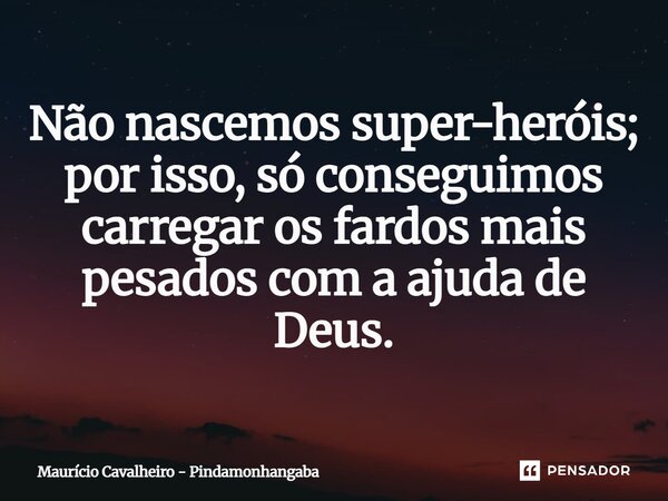 ⁠Não nascemos super-heróis; por isso, só conseguimos carregar os fardos mais pesados com a ajuda de Deus.... Frase de Maurício Cavalheiro - Pindamonhangaba.