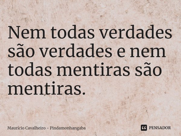 ⁠Nem todas verdades são verdades e nem todas mentiras são mentiras.... Frase de Maurício Cavalheiro - Pindamonhangaba.