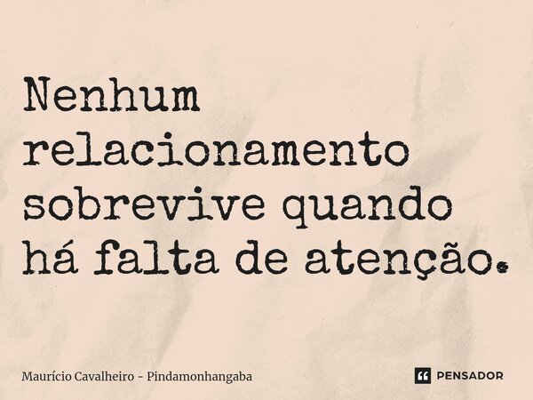 ⁠Nenhum relacionamento sobrevive quando há falta de atenção.... Frase de Maurício Cavalheiro - Pindamonhangaba.