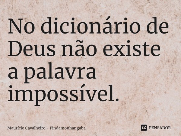 No dicionário de Deus não existe a palavra impossível.⁠... Frase de Maurício Cavalheiro - Pindamonhangaba.