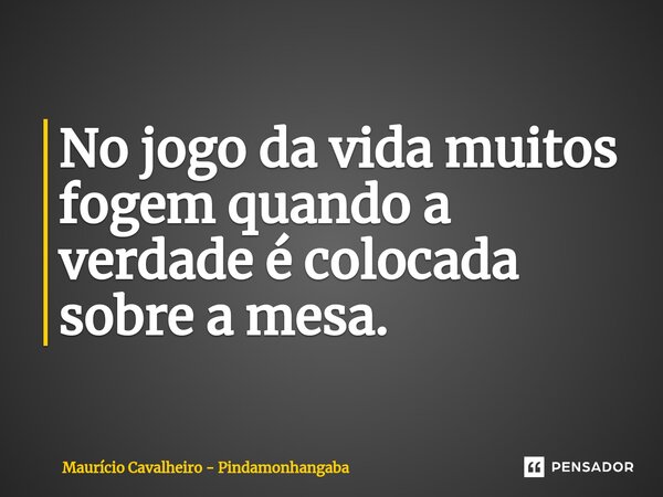 ⁠No jogo da vida muitos fogem quando a verdade é colocada sobre a mesa.... Frase de Maurício Cavalheiro - Pindamonhangaba.