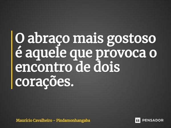 ⁠O abraço mais gostoso é aquele que provoca o encontro de dois corações.... Frase de Maurício Cavalheiro - Pindamonhangaba.