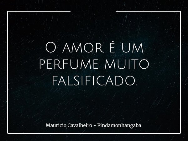 O amor é um perfume muito falsificado.... Frase de Mauricio Cavalheiro - Pindamonhangaba.