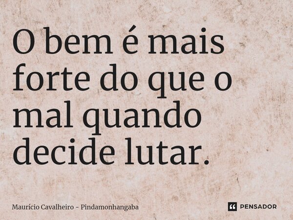 ⁠O bem é mais forte do que o mal quando decide lutar.... Frase de Maurício Cavalheiro - Pindamonhangaba.