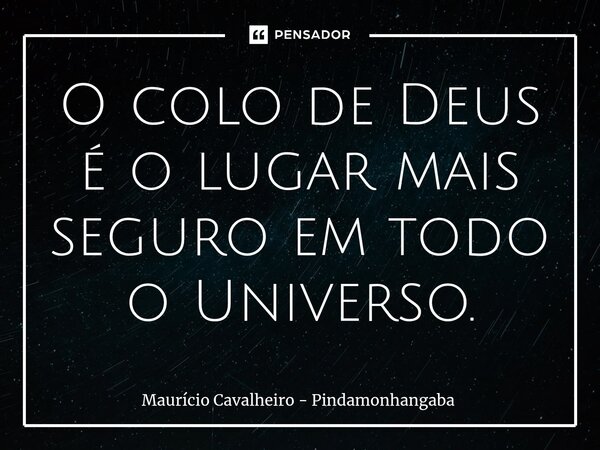 ⁠O colo de Deus é o lugar mais seguro em todo o Universo.... Frase de Maurício Cavalheiro - Pindamonhangaba.