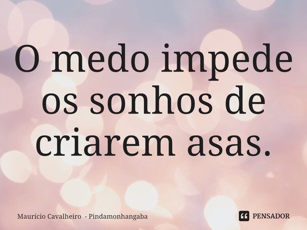 ⁠O medo impede os sonhos de criarem asas.... Frase de Maurício Cavalheiro - Pindamonhangaba.