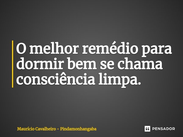 ⁠O melhor remédio para dormir bem se chama consciência limpa.... Frase de Maurício Cavalheiro - Pindamonhangaba.