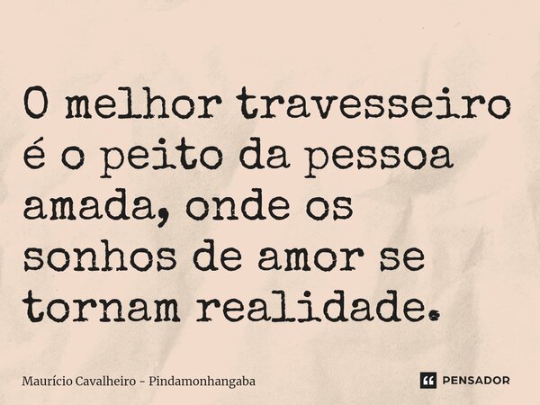 ⁠O melhor travesseiro é o peito da pessoa amada, onde os sonhos de amor se tornam realidade.... Frase de Maurício Cavalheiro - Pindamonhangaba.