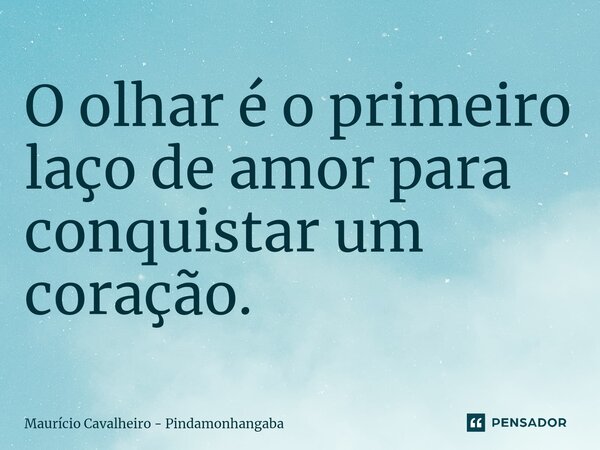 ⁠O olhar é o primeiro laço de amor para conquistar um coração.... Frase de Maurício Cavalheiro - Pindamonhangaba.