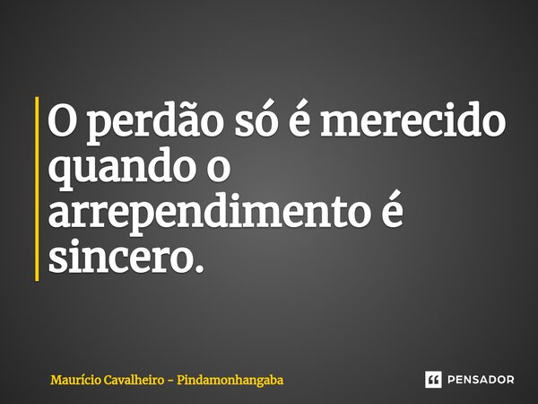 ⁠O perdão só é merecido quando o arrependimento é sincero.... Frase de Maurício Cavalheiro - Pindamonhangaba.