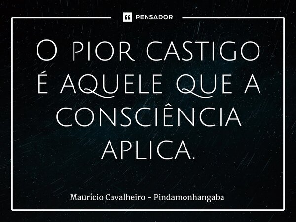 ⁠O pior castigo é aquele que a consciência aplica.... Frase de Maurício Cavalheiro - Pindamonhangaba.