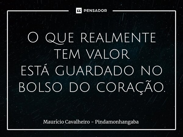 ⁠O que realmente tem valor está guardado no bolso do coração.... Frase de Maurício Cavalheiro - Pindamonhangaba.