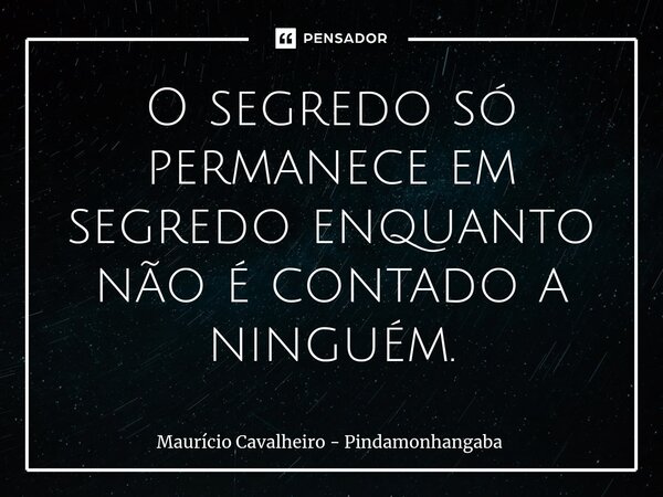 ⁠O segredo só permanece em segredo enquanto não é contado a ninguém.... Frase de Maurício Cavalheiro - Pindamonhangaba.