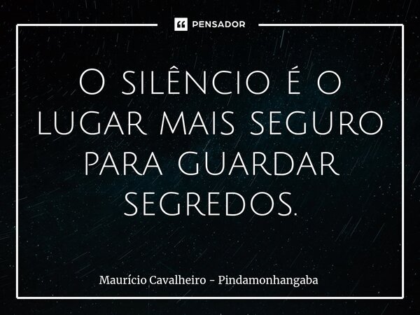 ⁠O silêncio é o lugar mais seguro para guardar segredos.... Frase de Maurício Cavalheiro - Pindamonhangaba.
