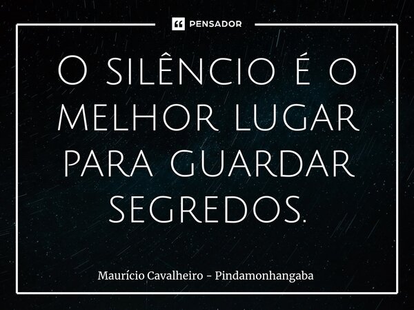 ⁠O silêncio é o melhor lugar para guardar segredos.... Frase de Maurício Cavalheiro - Pindamonhangaba.