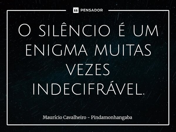 ⁠O silêncio é um enigma muitas vezes indecifrável.... Frase de Maurício Cavalheiro - Pindamonhangaba.