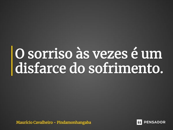 ⁠O sorriso às vezes é um disfarce do sofrimento.... Frase de Maurício Cavalheiro - Pindamonhangaba.