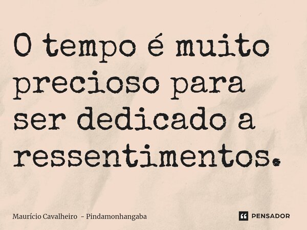 ⁠O tempo é muito precioso para ser dedicado a ressentimentos.... Frase de Maurício Cavalheiro - Pindamonhangaba.