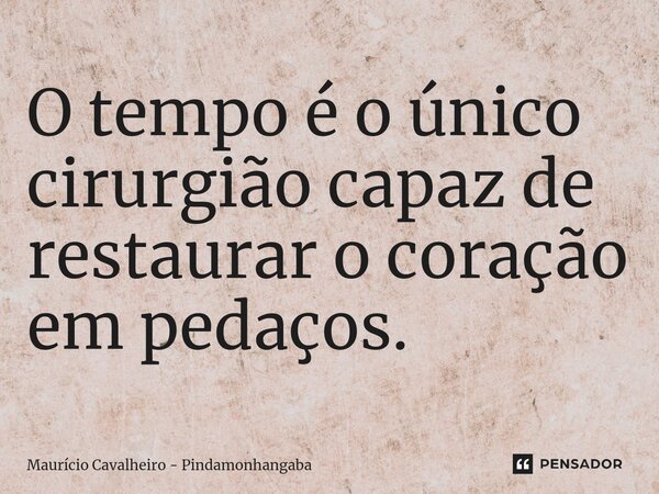 ⁠O tempo é o único cirurgião capaz de restaurar o coração em pedaços.... Frase de Maurício Cavalheiro - Pindamonhangaba.