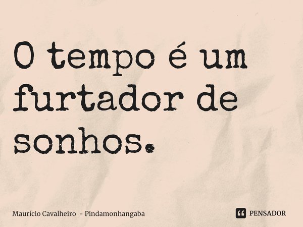 ⁠O tempo é um furtador de sonhos.... Frase de Maurício Cavalheiro - Pindamonhangaba.