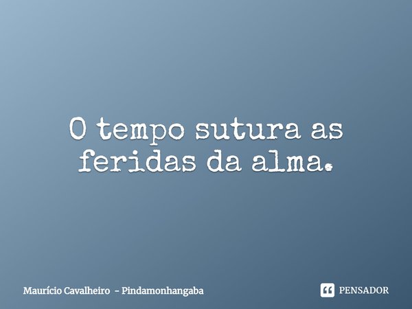 ⁠O tempo sutura as feridas da alma.... Frase de Maurício Cavalheiro - Pindamonhangaba.